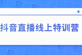 抖音直播线上特训营：玩转抖音直播流量，实操教学
