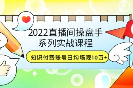 直播间操盘手系列实战课程：知识付费账号日均场观10万+(21节视频课)