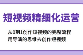 短视频精细化运营，从0到1创作短视频的完整流程、用导演的思维去创作短视频