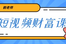  鹤老师《短视频财富课》亲授视频算法和涨粉逻辑，教你一个人顶一百个团队！