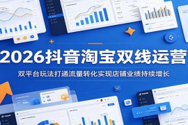 2026抖音淘宝双线运营：双平台玩法打通流量转化实现店铺业绩持续增长