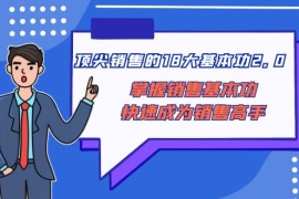 顶尖销售的18大基本功2.0，掌握销售基本功快速成为销售高手
