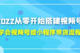 从零开始搭建视频号,学会视频号或小程序带货流程（价值599元）