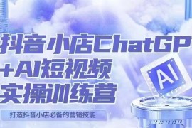抖音小店ChatGPT AI主播实操训练营，抖音小店必备营销技能！（实操教程+AI软件）