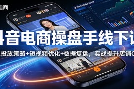 抖音电商操盘手线下课：全域投放策略+ 短视频优化+数据复盘，实战提升店铺GMV（更新）