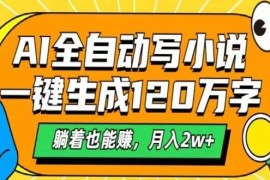 AI自动写小说，一键生成120万字，躺着也能赚，月入2w+
