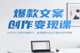 爆款文案创作变现课，从写作心态到实操技巧，速掌握转化型文案的创作精髓