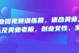 美业短视频训练营，适合美业人、以及美业老板，创业女性、宝妈 