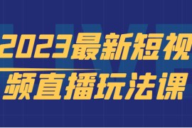 最新短视频直播玩法课，短视频直播实战，新手小白入门必看