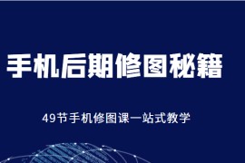 手机后期修图秘籍-49节手机修图课，一站式教学（价值399元） 