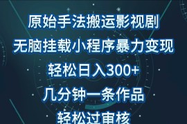 影视剧原始手法无脑搬运，单日收入300+，操作简单，几分钟生成一条视频，轻松过审核