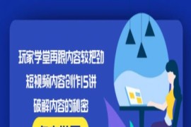 玩家学堂再跟内容较把劲·短视频内容创作15讲,破解内容的秘密