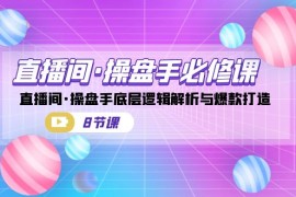 直播间操盘手必修课：直播间·操盘手底层逻辑解析与爆款打造（8节课）