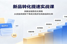 新品转化提速实战课：拆解全链路优化策略，从流量承接到下单成交稳步拉高新品转化率