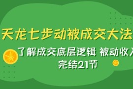 天龙/七步动被成交大法：了解成交底层逻辑 被动收入 完结21节