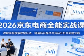 2026京东电商全能实战课：详解商智搜索联盟玩法，精通后台操作与竞品分析全面提业绩