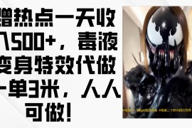 蹭热点一天收入500+，毒液变身特效代做一单3米，人人可做！