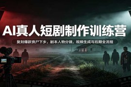 2026 AI真人短剧制作训练营：从剧本到成片 复刻《丧尸下乡》爆款全流程实战