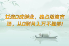 女装0成创业，独占潮流市场，从0到月入万不是梦！