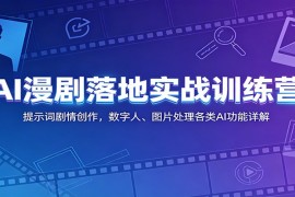 AI漫剧落地实战训练营：提示词剧情创作，数字人、图片处理各类AI功能详解