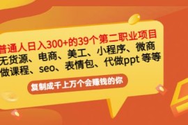 普通人日入300+年入百万+39个副业项目：无货源、电商、小程序、微商 等等