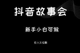 最新渠道《抖音故事会》，新手小白可做，轻轻松松日入三位数