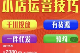 小店付费投放【千川+有资源+一件代发】全套课程，从0到千级跨步的全部流程
