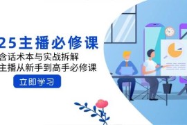 2025主播必修课：含话术本与实战拆解，千万主播从新手到高手必修课