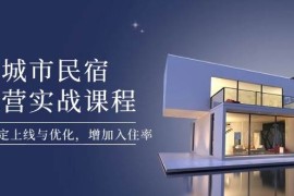 城市民宿运营实战课程，轻松搞定上线与优化，增加入住率
