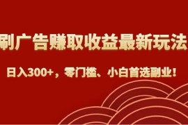 刷广告赚取收益最新玩法，日入300+，零门槛、小白首选副业！