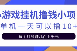 小游戏挂机撸钱小项目，当天操作当天见钱单机一天可撸10+无上限【视频教程+脚本】