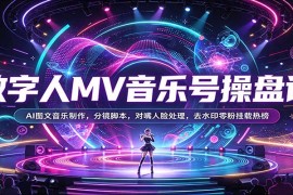 2026数字人MV音乐号全链路操盘课：AI图文创作、分镜脚本、对嘴优化与零粉变现全攻略