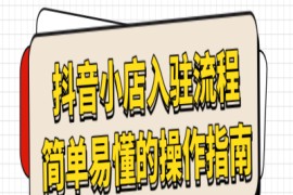 抖音小店的入驻流程、简单易懂的操作指南【干货】