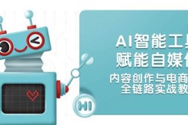 AI智能工具赋能自媒体，内容创作与电商运营，全链路实战教学