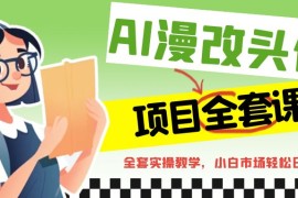 AI漫改头像全套课程，实操变现，小白轻轻松松日入600+