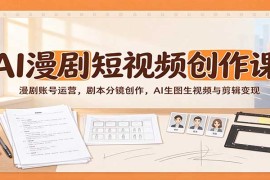 2026 AI漫剧短视频全流程实战课：从账号运营、剧本分镜到AI生成与变现