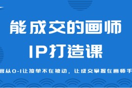 能成交的画师IP打造课，运营从0-1让接单不在被动，让成交掌握在画师手里