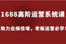 1688高阶运营系统课，助力业绩倍增，老板运营必学！