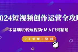 2024短视频创作运营全攻略，零基础玩转短视频从入门到精通-23节课+资料