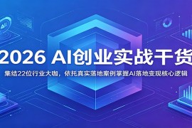 2026 AI创业实战干货：集结22位行业大咖，依托真实落地案例掌握AI落地变现核心逻辑