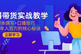 直播带货实战教学：脚本撰写+口播技巧，掌握年入百万的核心秘诀