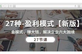 27种盈利模式【新版】会模式，赚大钱，解决企业六大困境 (27节课)