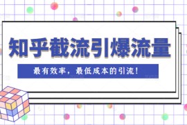 知乎截流引爆全网流量，教你如何在知乎中最有效率，最低成本的引流