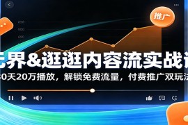 无界逛逛内容流实战课：30天20万播放，解锁免费流量，付费推广双玩法