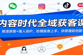 内容时代全域获客课：精准获客+强人设IP，给模版易上手、讲原理助创新