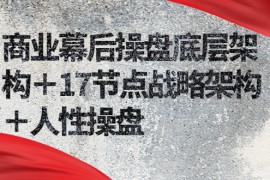 商业幕后操盘底层架构＋17节点战略架构＋人性操盘