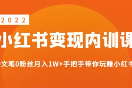 《2022小红书变现》内训课程：0文笔0粉丝月入1W+手把手带你玩赚小红书
