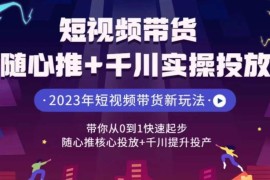 短视频带货随心推+千川实操投放，带你从0到1快速起步，随心推核心投放+千川提升投产