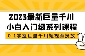 最新巨量千川小白入门级系列课程，从0-1掌握巨量千川短视频投放