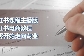 小红书课程主播版，小红书电商教程，从零开始走向专业（23节）